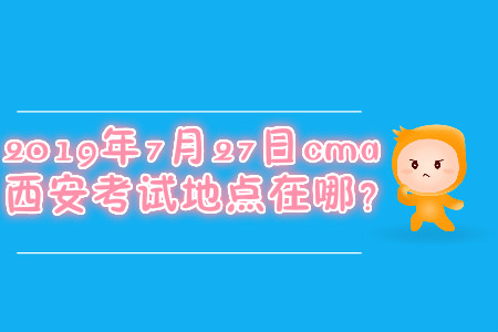 2019年7月27日cma西安考試地點(diǎn)在哪？