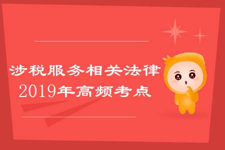 2019年稅務(wù)師《涉稅服務(wù)相關(guān)法律》高頻考點(diǎn)匯總