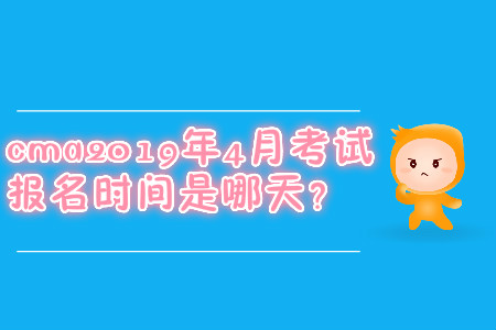 cma2019年4月考試報名時間是哪天？