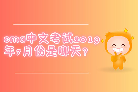 cma中文考試2019年7月份是哪天？