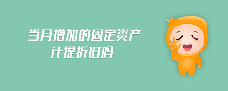 當(dāng)月增加的固定資產(chǎn)計提折舊嗎