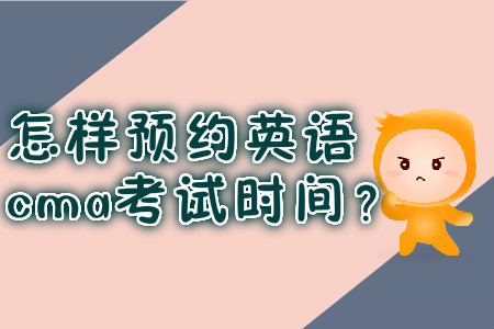怎樣預(yù)約英語(yǔ)cma考試時(shí)間？