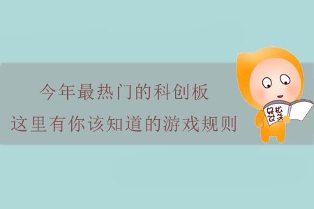 今年最熱門的科創(chuàng)板，這里有你該知道的游戲規(guī)則！