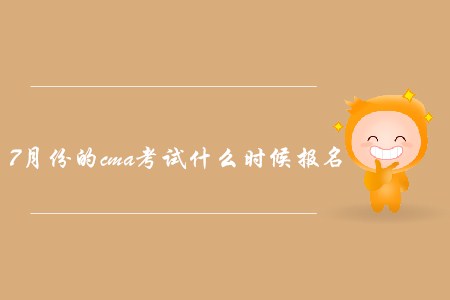 7月份的cma考試什么時候報名？