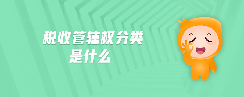稅收管轄權(quán)分類是什么 稅收管轄權(quán)分類是什么