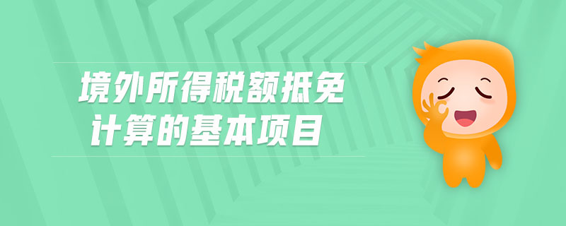 境外所得稅額抵免計算的基本項目 境外所得稅額抵免計算的基本項目