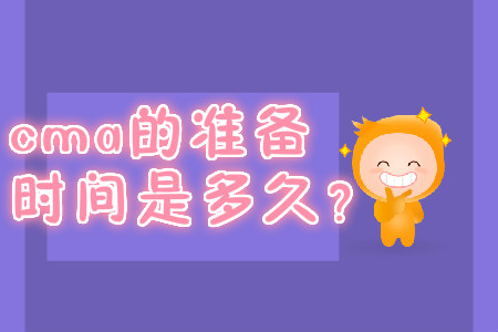 cma的準(zhǔn)備時(shí)間是多久？