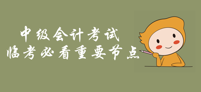 中級(jí)會(huì)計(jì)考試臨考必看重要節(jié)點(diǎn)！考前突擊內(nèi)容梳理，火速了解！