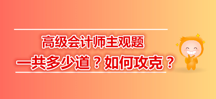 高級(jí)會(huì)計(jì)師主觀題一共多少道？如何攻克？