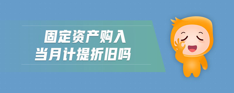 固定資產(chǎn)購(gòu)入當(dāng)月計(jì)提折舊嗎