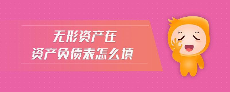 無形資產(chǎn)在資產(chǎn)負(fù)債表怎么填 無形資產(chǎn)在資產(chǎn)負(fù)債表怎么填