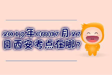 cma7月27日西安考點在哪？