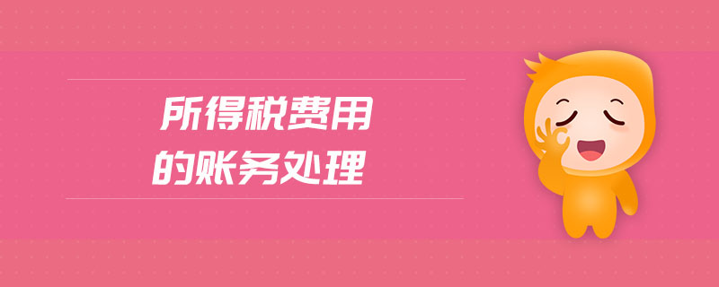 所得稅費用的賬務處理 所得稅費用的賬務處理