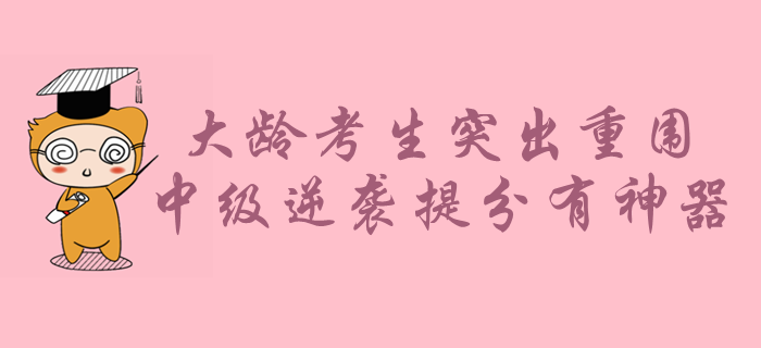 大齡考生如何在年輕人中突出重圍？中級(jí)會(huì)計(jì)備考逆襲提分有神器！