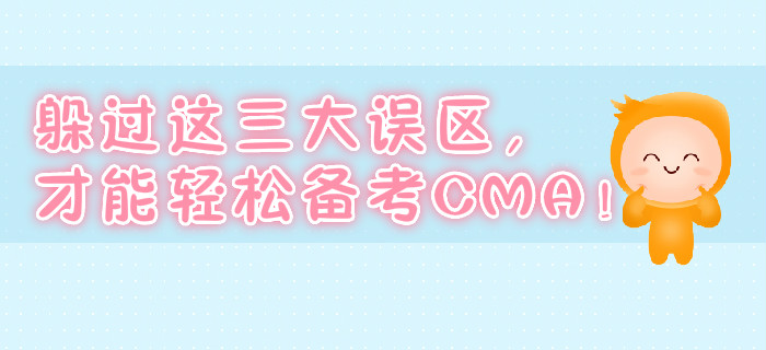躲過(guò)這三大誤區(qū)，才能輕松備考CMA！