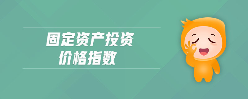 固定資產(chǎn)投資價(jià)格指數(shù)
