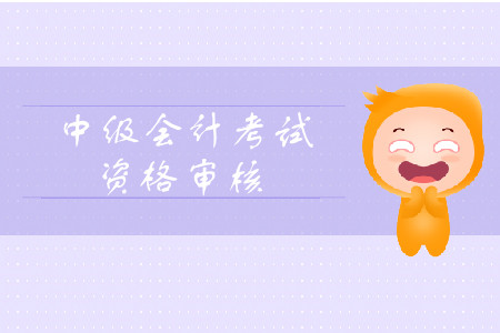 2019年黑龍江省中級會計師資格審核考后審核有什么需要注意？
