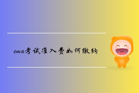 cma考試準(zhǔn)入費(fèi)如何繳納