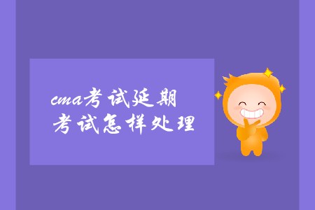 cma考試延期考試怎樣處理 cma考試延期考試怎樣處理