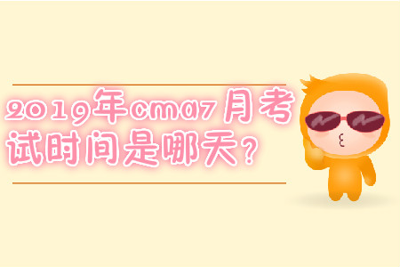 2019年cma7月考試時間是哪天？