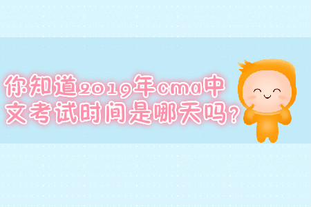 你知道2019年cma中文考試時(shí)間是哪天嗎？