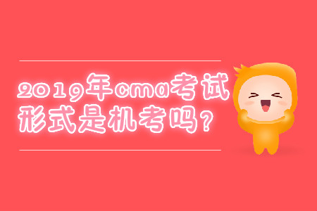 2019年cma考試形式是機考嗎？