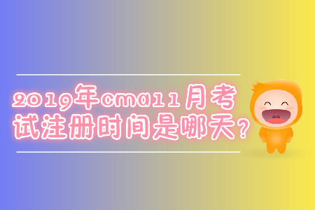 2019年cma11月考試注冊(cè)時(shí)間是哪天？