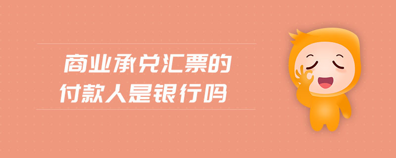商業(yè)承兌匯票的付款人是銀行嗎