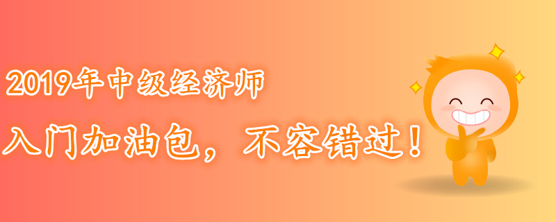 2019年中級(jí)經(jīng)濟(jì)師入門加油包，不容錯(cuò)過！