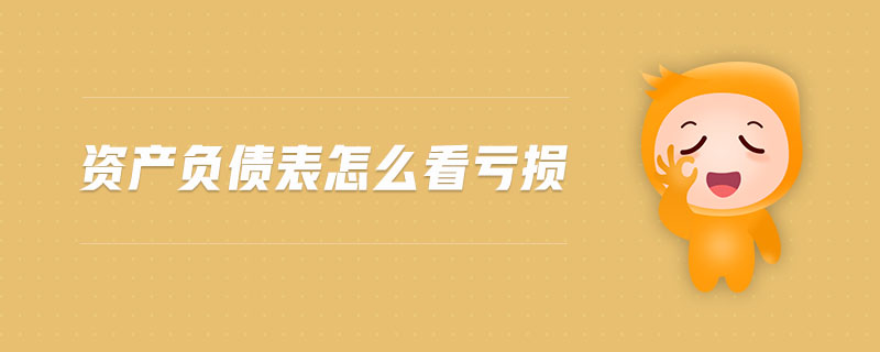資產(chǎn)負債表怎么看虧損 資產(chǎn)負債表怎么看虧損