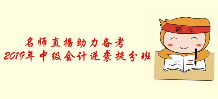 名師直播：2019年中級(jí)會(huì)計(jì)逆襲提分班，助力考前提分！