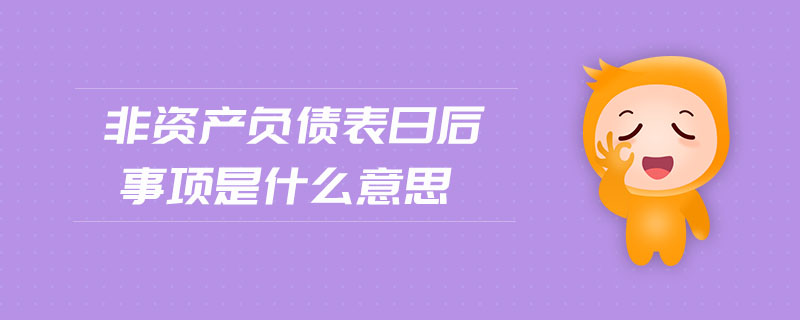 非資產(chǎn)負(fù)債表日后事項是什么意思