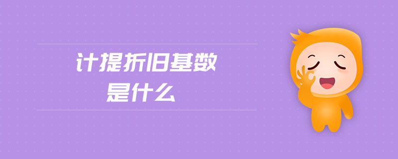 計(jì)提折舊基數(shù)是什么 計(jì)提折舊基數(shù)是什么