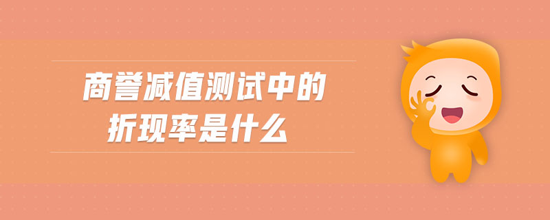 商譽(yù)減值測試中的折現(xiàn)率是什么