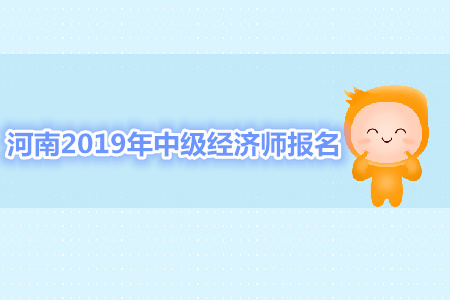 河南2019年中級(jí)經(jīng)濟(jì)師報(bào)名資格審核 河南2019年中級(jí)經(jīng)濟(jì)師報(bào)名資格審核