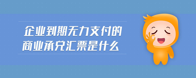 企業(yè)到期無(wú)力支付的商業(yè)承兌匯票是什么 企業(yè)到期無(wú)力支付的商業(yè)承兌匯票是什么