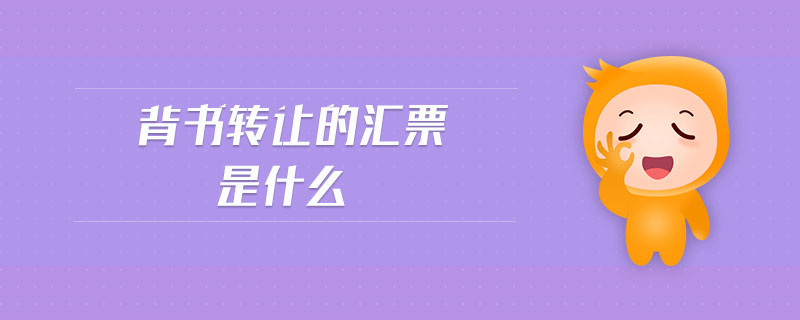 背書轉(zhuǎn)讓的匯票是什么