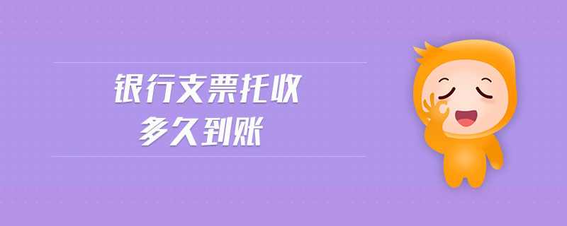 銀行支票托收多久到賬 銀行支票托收多久到賬