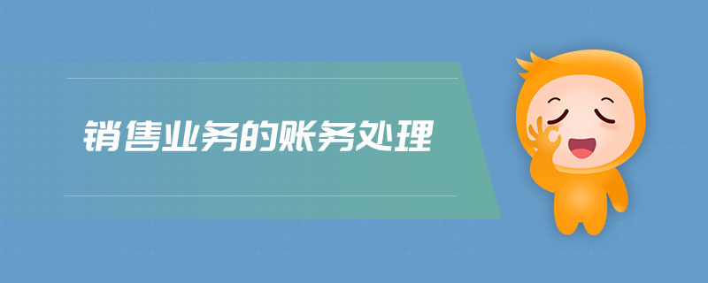 銷(xiāo)售業(yè)務(wù)的賬務(wù)處理 銷(xiāo)售業(yè)務(wù)的賬務(wù)處理