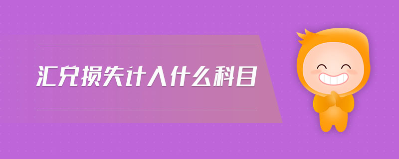 匯兌損失計(jì)入什么科目 匯兌損失計(jì)入什么科目