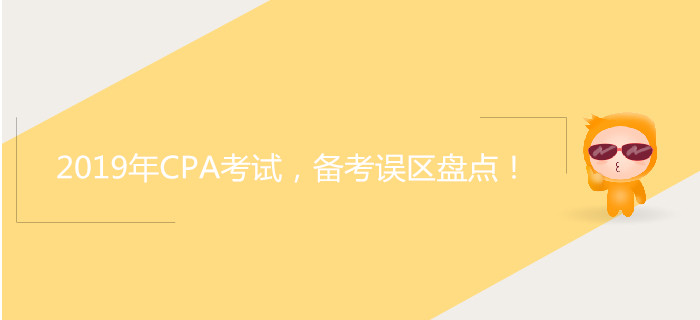 2019年CPA考試，備考誤區(qū)盤(pán)點(diǎn)！