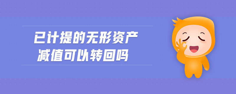 已計提的無形資產(chǎn)減值可以轉(zhuǎn)回嗎