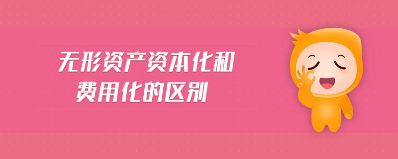 無形資產(chǎn)資本化和費(fèi)用化的區(qū)別 無形資產(chǎn)資本化和費(fèi)用化的區(qū)別