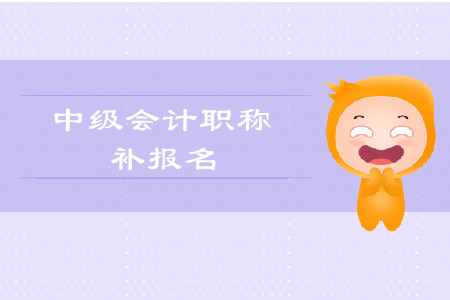 2019年新疆哈密中級會計師考試補報名是什么時候？