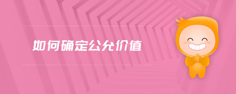 如何確定公允價(jià)值 如何確定公允價(jià)值