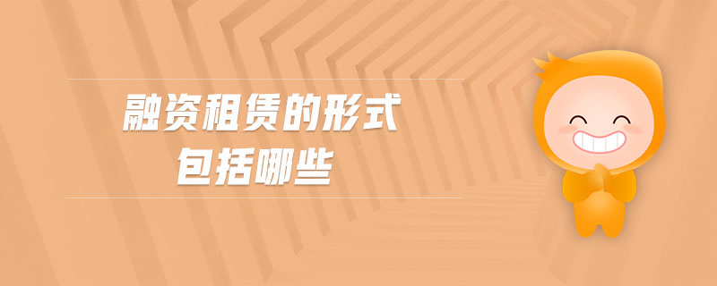融資租賃的形式包括哪些 融資租賃的形式包括哪些