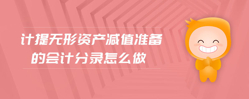 計提無形資產減值準備的會計分錄怎么做