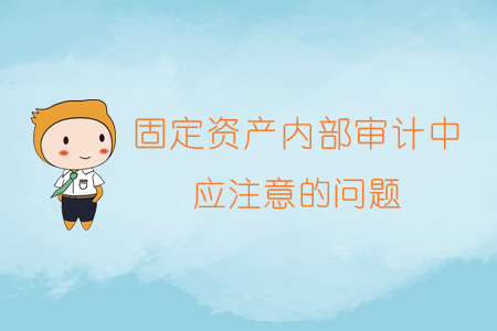 固定資產(chǎn)內(nèi)部審計中應注意的問題 固定資產(chǎn)內(nèi)部審計中應注意的問題