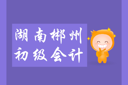 2019年下半年湖南郴州初級(jí)會(huì)計(jì)從業(yè)資格證考試時(shí)間是？