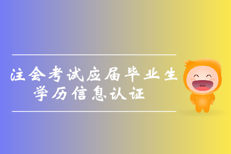2019年注會(huì)考試北京應(yīng)屆畢業(yè)生學(xué)歷信息認(rèn)證的通知
